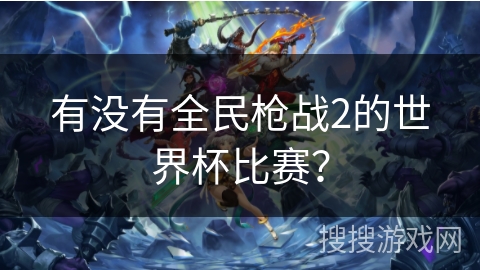 有没有全民枪战2的世界杯比赛？