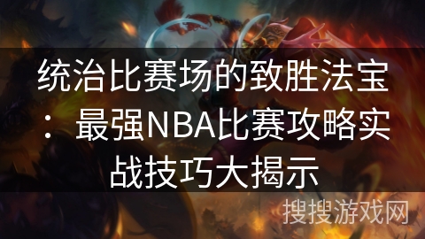统治比赛场的致胜法宝：最强NBA比赛攻略实战技巧大揭示