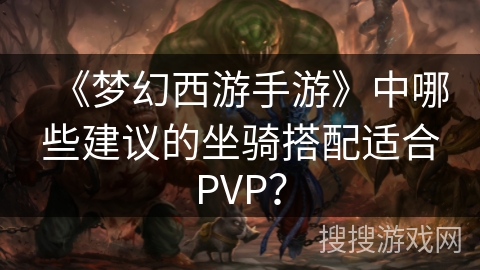 《梦幻西游手游》中哪些建议的坐骑搭配适合PVP？