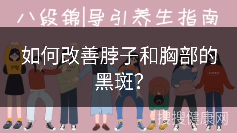 如何改善脖子和胸部的黑斑？