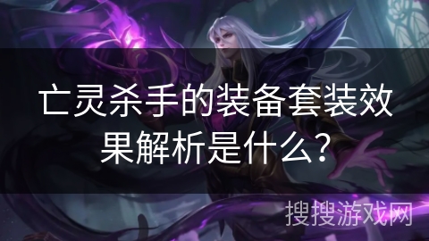 亡灵杀手的装备套装效果解析是什么？