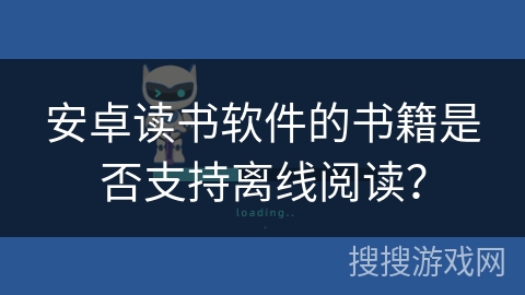 安卓读书软件的书籍是否支持离线阅读？