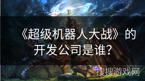 《超级机器人大战》的开发公司是谁？