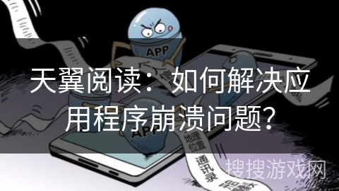 天翼阅读：如何解决应用程序崩溃问题？