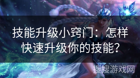 技能升级小窍门：怎样快速升级你的技能？