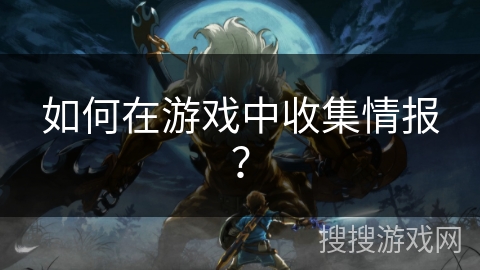 如何在游戏中收集情报？