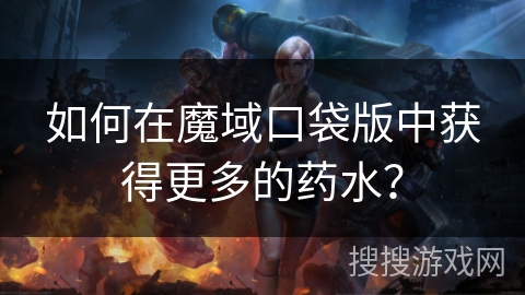 如何在魔域口袋版中获得更多的药水？