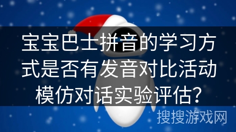宝宝巴士拼音的学习方式是否有发音对比活动模仿对话实验评估？
