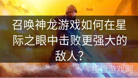 召唤神龙游戏如何在星际之眼中击败更强大的敌人？
