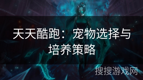 天天酷跑：宠物选择与培养策略