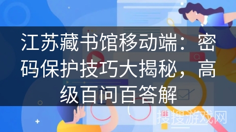 江苏藏书馆移动端：密码保护技巧大揭秘，高级百问百答解