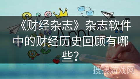 《财经杂志》杂志软件中的财经历史回顾有哪些？