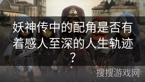 妖神传中的配角是否有着感人至深的人生轨迹？