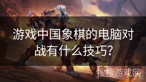 游戏中国象棋的电脑对战有什么技巧？