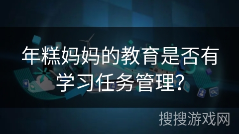 年糕妈妈的教育是否有学习任务管理？