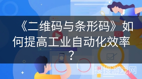 《二维码与条形码》如何提高工业自动化效率？