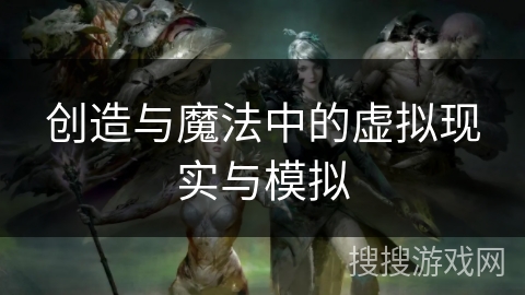 创造与魔法中的虚拟现实与模拟