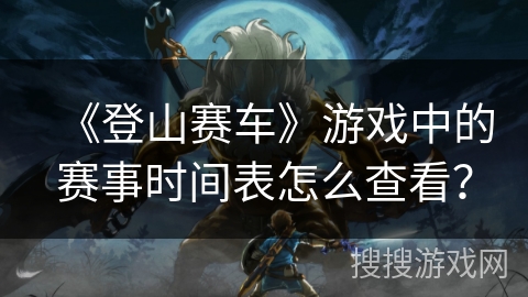 《登山赛车》游戏中的赛事时间表怎么查看？