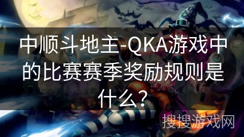 中顺斗地主-QKA游戏中的比赛赛季奖励规则是什么？