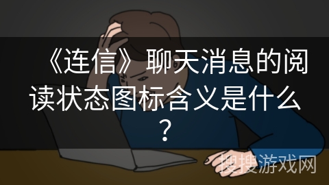 《连信》聊天消息的阅读状态图标含义是什么？