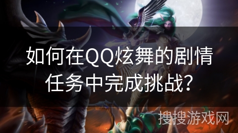 如何在QQ炫舞的剧情任务中完成挑战？
