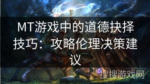 MT游戏中的道德抉择技巧：攻略伦理决策建议
