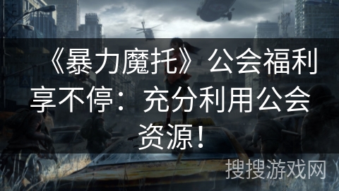 《暴力魔托》公会福利享不停：充分利用公会资源！