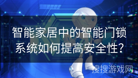 智能家居中的智能门锁系统如何提高安全性？