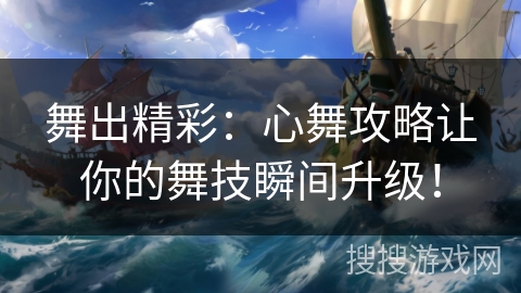 舞出精彩：心舞攻略让你的舞技瞬间升级！