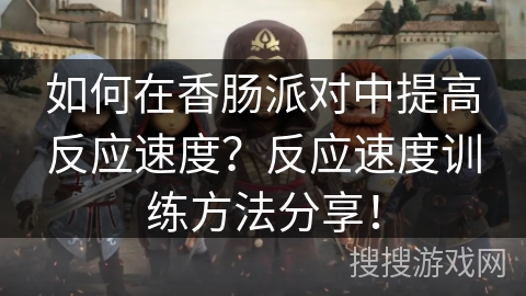 如何在香肠派对中提高反应速度？反应速度训练方法分享！
