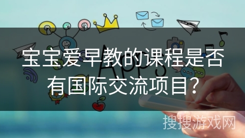 宝宝爱早教的课程是否有国际交流项目？