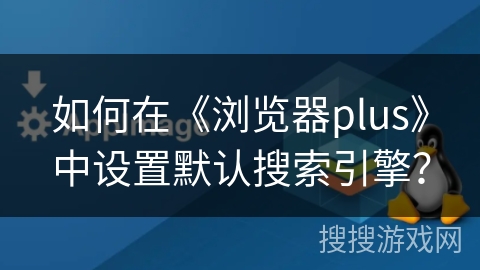 如何在《浏览器plus》中设置默认搜索引擎？