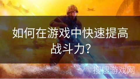 如何在游戏中快速提高战斗力？