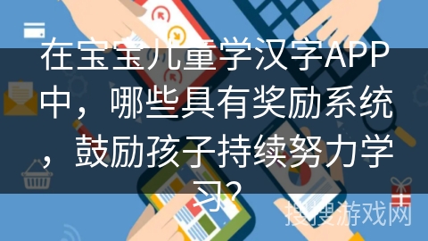在宝宝儿童学汉字APP中，哪些具有奖励系统，鼓励孩子持续努力学习？