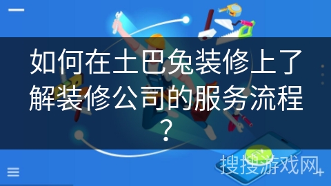 如何在土巴兔装修上了解装修公司的服务流程？