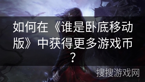 如何在《谁是卧底移动版》中获得更多游戏币？