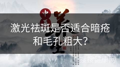 激光祛斑是否适合暗疮和毛孔粗大？