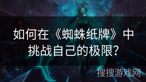 如何在《蜘蛛纸牌》中挑战自己的极限？