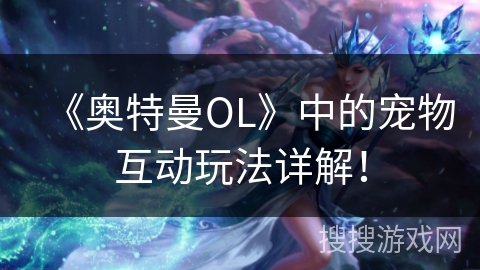 《奥特曼OL》中的宠物互动玩法详解！