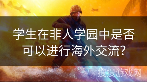 学生在非人学园中是否可以进行海外交流？