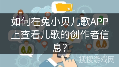 如何在兔小贝儿歌APP上查看儿歌的创作者信息？
