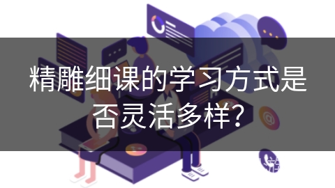 精雕细课的学习方式是否灵活多样？