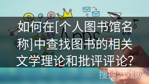如何在[个人图书馆名称]中查找图书的相关文学理论和批评评论？