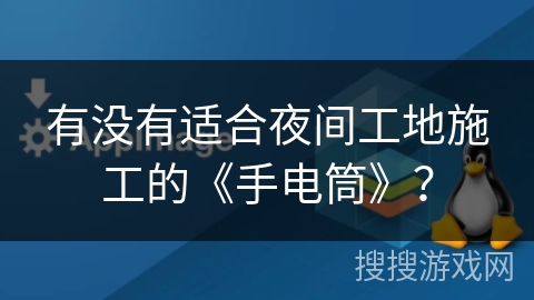 有没有适合夜间工地施工的《手电筒》？