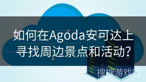 如何在Agoda安可达上寻找周边景点和活动？