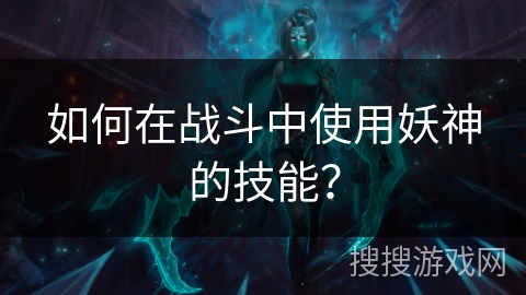 如何在战斗中使用妖神的技能？