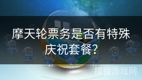 摩天轮票务是否有特殊庆祝套餐？