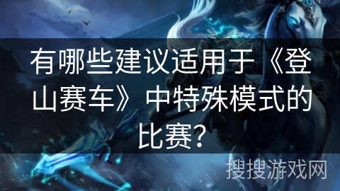 有哪些建议适用于《登山赛车》中特殊模式的比赛？