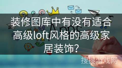装修图库中有没有适合高级loft风格的高级家居装饰？
