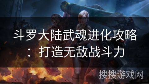 斗罗大陆武魂进化攻略：打造无敌战斗力